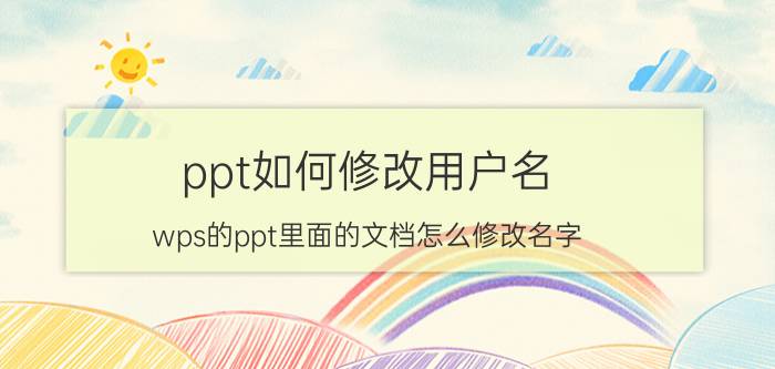 ppt如何修改用户名 wps的ppt里面的文档怎么修改名字？